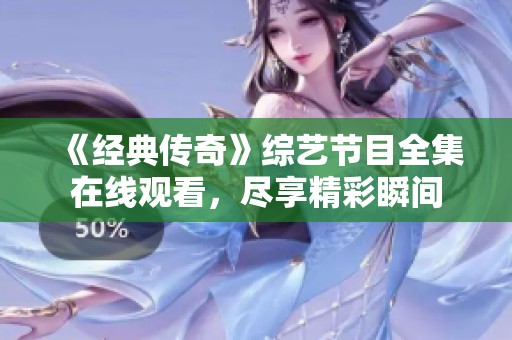 《经典传奇》综艺节目全集在线观看，尽享精彩瞬间