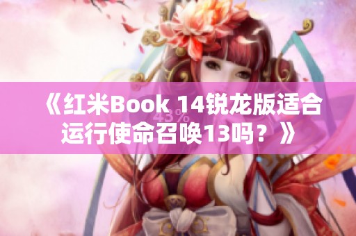 《红米Book 14锐龙版适合运行使命召唤13吗？》