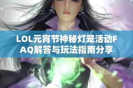 LOL元宵节神秘灯笼活动FAQ解答与玩法指南分享