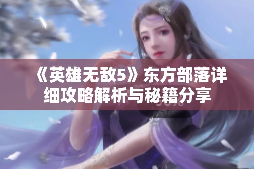 《英雄无敌5》东方部落详细攻略解析与秘籍分享