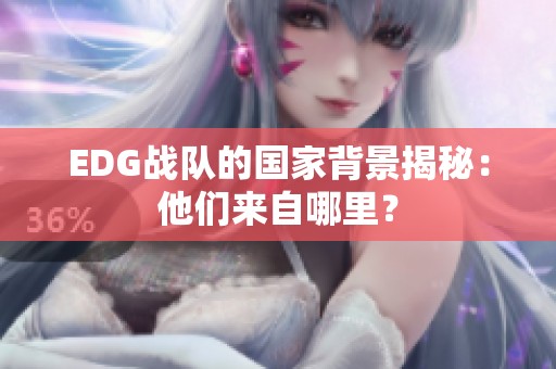 EDG战队的国家背景揭秘：他们来自哪里？