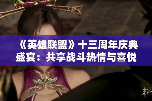 《英雄联盟》十三周年庆典盛宴：共享战斗热情与喜悦之夜