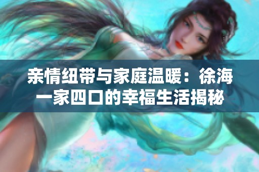 亲情纽带与家庭温暖：徐海一家四口的幸福生活揭秘