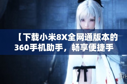 【下载小米8X全网通版本的360手机助手，畅享便捷手机管理】