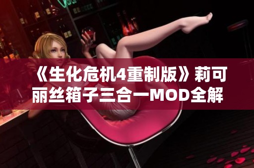 《生化危机4重制版》莉可丽丝箱子三合一MOD全解析与使用指南