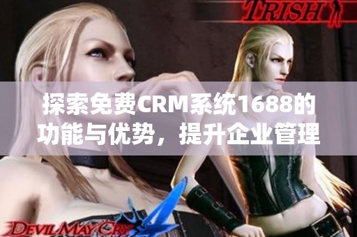 探索免费CRM系统1688的功能与优势，提升企业管理效率