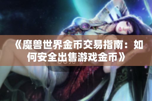 《魔兽世界金币交易指南：如何安全出售游戏金币》