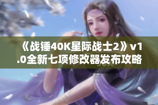 《战锤40K星际战士2》v1.0全新七项修改器发布攻略与使用指南