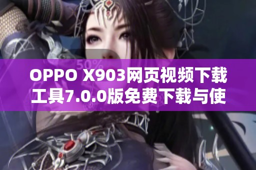 OPPO X903网页视频下载工具7.0.0版免费下载与使用指南