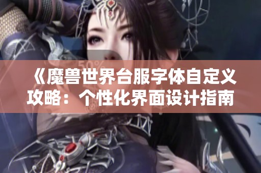 《魔兽世界台服字体自定义攻略：个性化界面设计指南》
