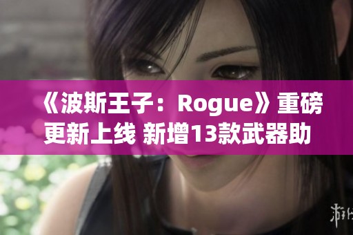 《波斯王子：Rogue》重磅更新上线 新增13款武器助力冒险
