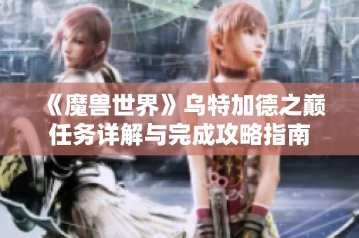 《魔兽世界》乌特加德之巅任务详解与完成攻略指南