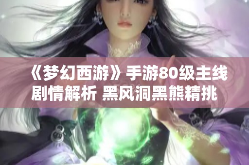 《梦幻西游》手游80级主线剧情解析 黑风洞黑熊精挑战全攻略