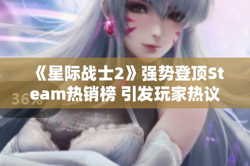 《星际战士2》强势登顶Steam热销榜 引发玩家热议与期待