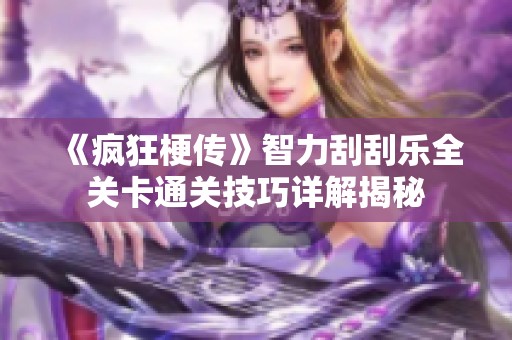 《疯狂梗传》智力刮刮乐全关卡通关技巧详解揭秘