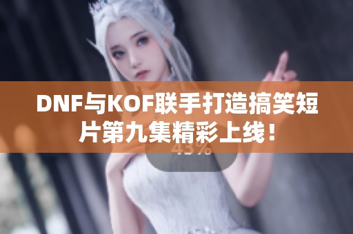 DNF与KOF联手打造搞笑短片第九集精彩上线！