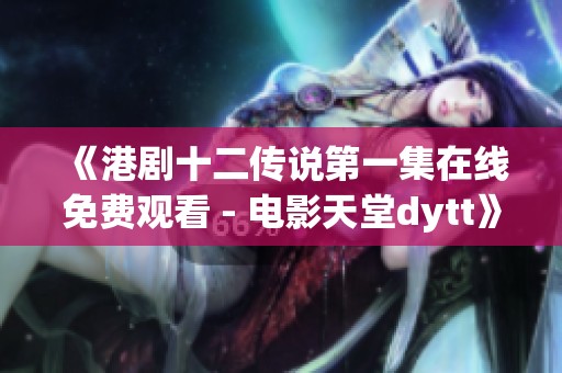《港剧十二传说第一集在线免费观看 - 电影天堂dytt》