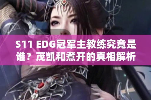 S11 EDG冠军主教练究竟是谁？茂凯和煮开的真相解析