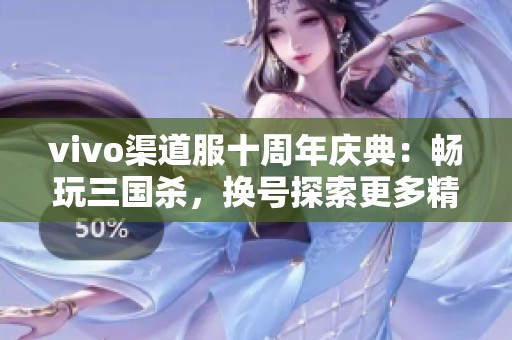 vivo渠道服十周年庆典：畅玩三国杀，换号探索更多精彩游戏