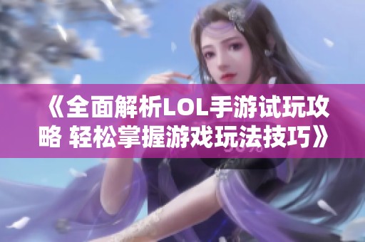 《全面解析LOL手游试玩攻略 轻松掌握游戏玩法技巧》