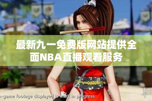 最新九一免费版网站提供全面NBA直播观看服务