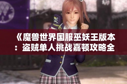 《魔兽世界国服巫妖王版本：盗贼单人挑战嘉顿攻略全解析》