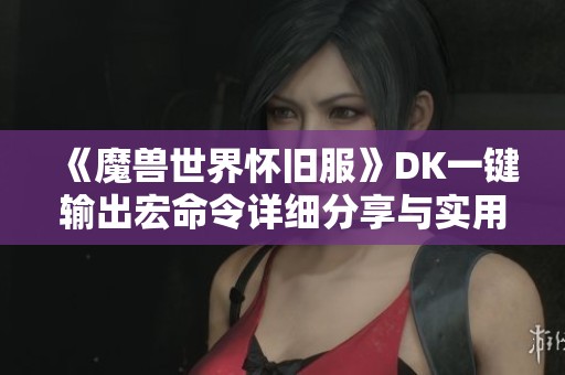 《魔兽世界怀旧服》DK一键输出宏命令详细分享与实用技巧