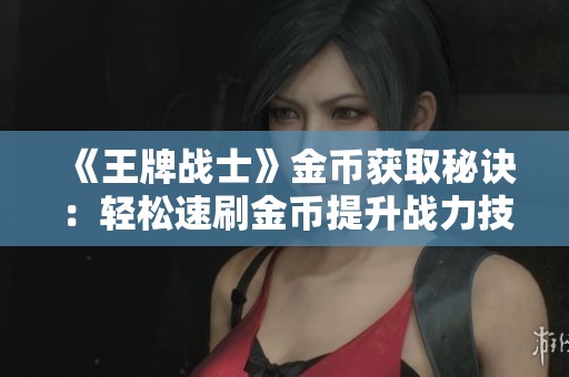 《王牌战士》金币获取秘诀：轻松速刷金币提升战力技巧分享