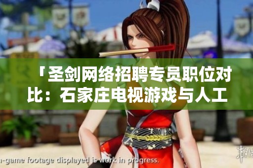 「圣剑网络招聘专员职位对比：石家庄电视游戏与人工智能领域的机会」