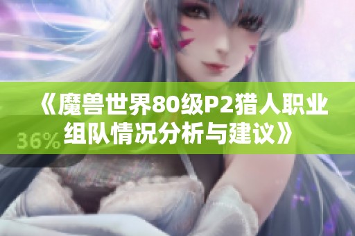 《魔兽世界80级P2猎人职业组队情况分析与建议》