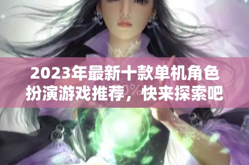 2023年最新十款单机角色扮演游戏推荐，快来探索吧