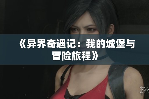 《异界奇遇记：我的城堡与冒险旅程》