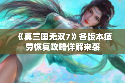 《真三国无双7》各版本疲劳恢复攻略详解来袭