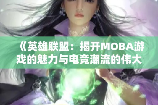 《英雄联盟：揭开MOBA游戏的魅力与电竞潮流的伟大篇章》