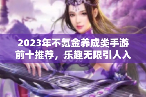 2023年不氪金养成类手游前十推荐，乐趣无限引人入胜