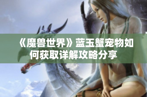 《魔兽世界》蓝玉蟹宠物如何获取详解攻略分享