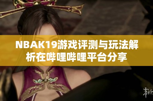 NBAK19游戏评测与玩法解析在哔哩哔哩平台分享