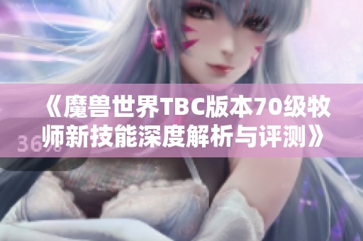 《魔兽世界TBC版本70级牧师新技能深度解析与评测》