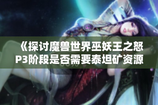 《探讨魔兽世界巫妖王之怒P3阶段是否需要泰坦矿资源》