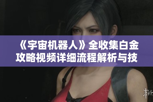 《宇宙机器人》全收集白金攻略视频详细流程解析与技巧分享