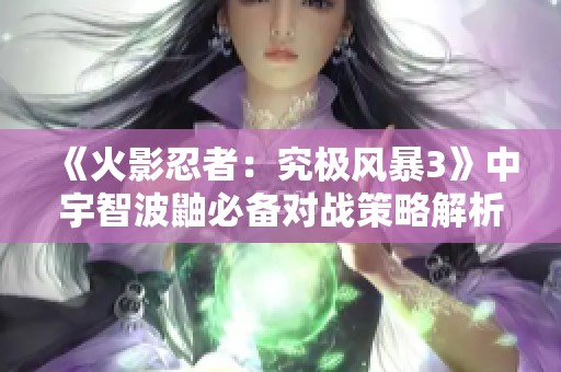 《火影忍者：究极风暴3》中宇智波鼬必备对战策略解析