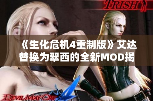 《生化危机4重制版》艾达替换为翠西的全新MOD揭秘与体验