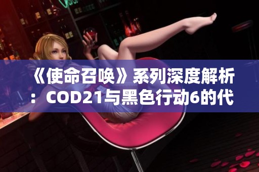 《使命召唤》系列深度解析：COD21与黑色行动6的代际差异与定位探讨