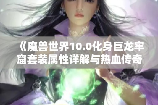 《魔兽世界10.0化身巨龙牢窟套装属性详解与热血传奇最强装备对比》