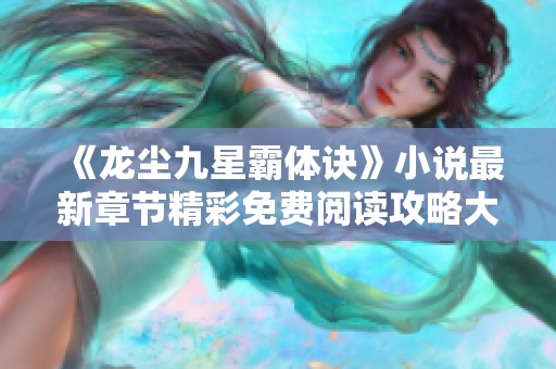 《龙尘九星霸体诀》小说最新章节精彩免费阅读攻略大全