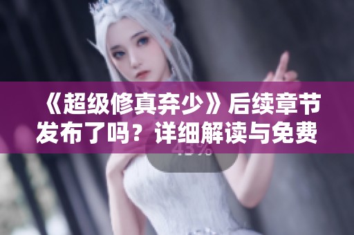 《超级修真弃少》后续章节发布了吗？详细解读与免费阅读方法一览