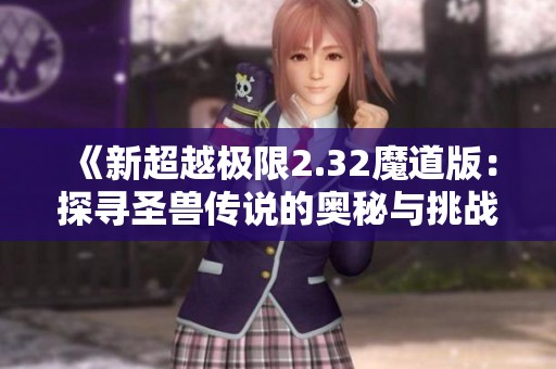 《新超越极限2.32魔道版：探寻圣兽传说的奥秘与挑战》