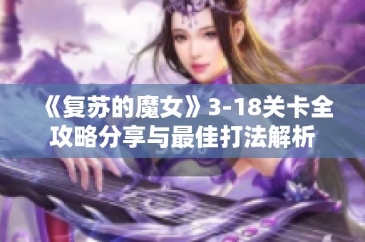 《复苏的魔女》3-18关卡全攻略分享与最佳打法解析