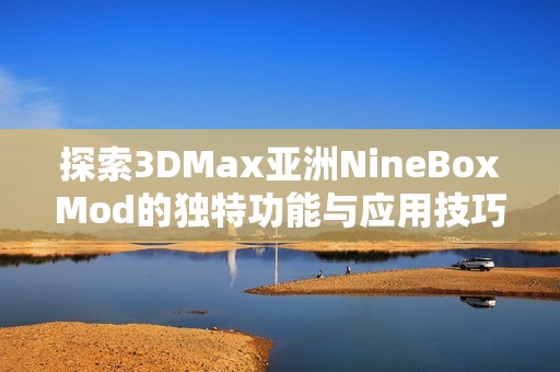 探索3DMax亚洲NineBoxMod的独特功能与应用技巧