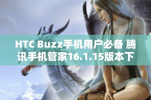 HTC Buzz手机用户必备 腾讯手机管家16.1.15版本下载推荐